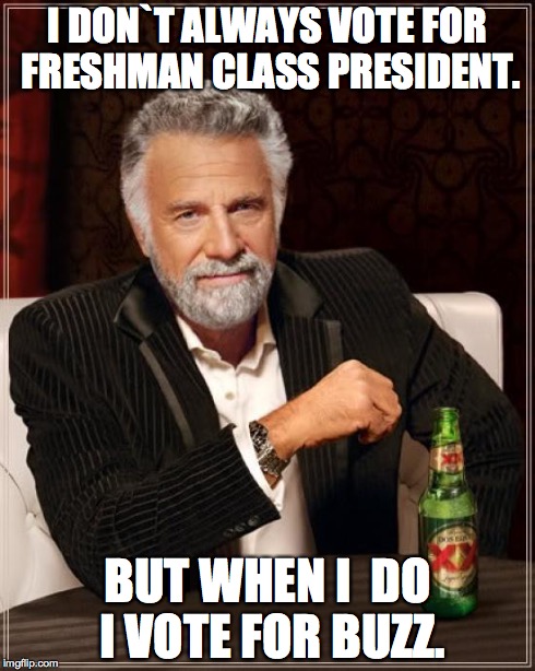 The Most Interesting Man In The World Meme | I DON`T ALWAYS VOTE FOR FRESHMAN CLASS PRESIDENT. BUT WHEN I  DO I VOTE FOR BUZZ. | image tagged in memes,the most interesting man in the world | made w/ Imgflip meme maker