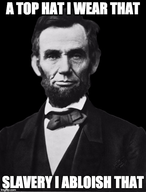 Abraham Lincoln | A TOP HAT I WEAR THAT SLAVERY I ABLOISH THAT | image tagged in abraham lincoln | made w/ Imgflip meme maker