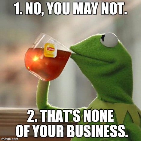 But That's None Of My Business Meme | 1. NO, YOU MAY NOT. 2. THAT'S NONE OF YOUR BUSINESS. | image tagged in memes,but thats none of my business,kermit the frog | made w/ Imgflip meme maker