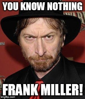 YOU KNOW NOTHING FRANK MILLER! | image tagged in frank miller | made w/ Imgflip meme maker