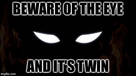 BEWARE OF THE EYE AND IT'S TWIN | image tagged in eye,twin | made w/ Imgflip meme maker