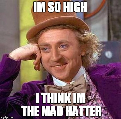 Creepy Condescending Wonka | IM SO HIGH I THINK IM THE MAD HATTER | image tagged in memes,creepy condescending wonka | made w/ Imgflip meme maker