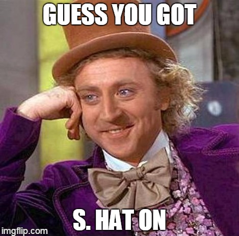 Creepy Condescending Wonka Meme | GUESS YOU GOT S. HAT ON | image tagged in memes,creepy condescending wonka | made w/ Imgflip meme maker