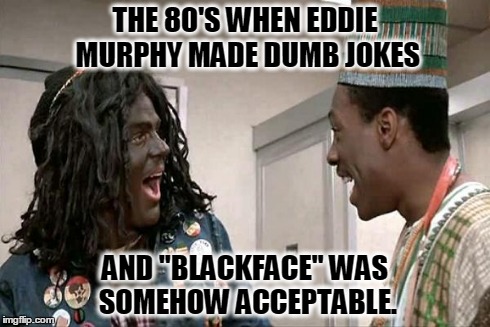 bad social norms | THE 80'S WHEN EDDIE MURPHY MADE DUMB JOKES AND "BLACKFACE" WAS SOMEHOW ACCEPTABLE. | image tagged in blackface,racism,eddie murphy,comedy,jamaican,africa | made w/ Imgflip meme maker