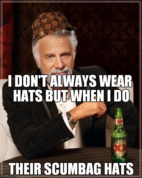 The Most Interesting Man In The World Meme | I DON'T ALWAYS WEAR HATS BUT WHEN I DO THEIR SCUMBAG HATS | image tagged in memes,the most interesting man in the world,scumbag | made w/ Imgflip meme maker