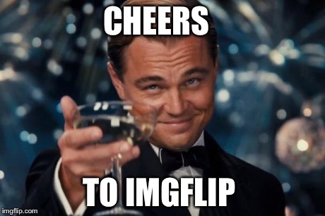 Leonardo Dicaprio Cheers | CHEERS TO IMGFLIP | image tagged in memes,leonardo dicaprio cheers | made w/ Imgflip meme maker