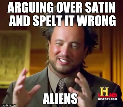 Ancient Aliens Meme | ARGUING OVER SATIN AND SPELT IT WRONG ALIENS | image tagged in memes,ancient aliens | made w/ Imgflip meme maker