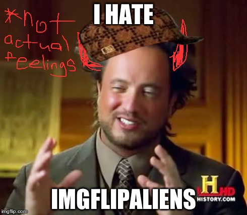 Ancient Aliens | I HATE IMGFLIPALIENS | image tagged in memes,ancient aliens,scumbag | made w/ Imgflip meme maker