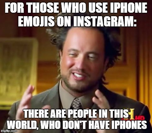 Ancient Aliens Meme | FOR THOSE WHO USE IPHONE EMOJIS ON INSTAGRAM: THERE ARE PEOPLE IN THIS WORLD, WHO DON'T HAVE IPHONES | image tagged in memes,ancient aliens | made w/ Imgflip meme maker