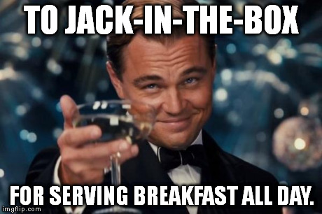 Leonardo Dicaprio Cheers | TO JACK-IN-THE-BOX FOR SERVING BREAKFAST ALL DAY. | image tagged in memes,leonardo dicaprio cheers | made w/ Imgflip meme maker