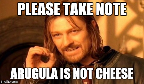 One Does Not Simply Meme | PLEASE TAKE NOTE ARUGULA IS NOT CHEESE | image tagged in memes,one does not simply | made w/ Imgflip meme maker