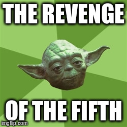 Advice Yoda Meme | THE REVENGE OF THE FIFTH | image tagged in memes,advice yoda | made w/ Imgflip meme maker