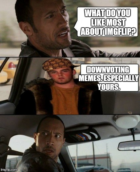 The Rock Driving | WHAT DO YOU LIKE MOST ABOUT IMGFLIP? DOWNVOTING MEMES. ESPECIALLY YOURS. | image tagged in memes,the rock driving,scumbag steve | made w/ Imgflip meme maker