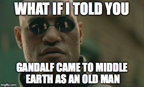 Matrix Morpheus Meme | WHAT IF I TOLD YOU GANDALF CAME TO MIDDLE EARTH AS AN OLD MAN | image tagged in memes,matrix morpheus | made w/ Imgflip meme maker