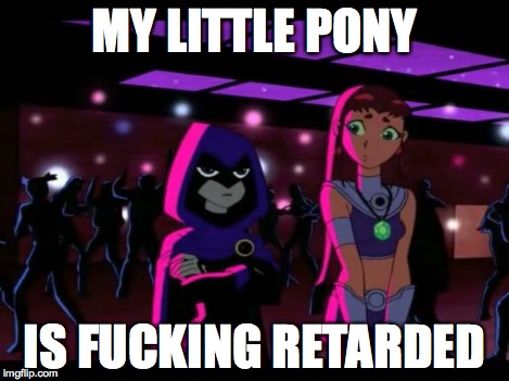 It's Pointless | MY LITTLE PONY IS F**KING RETARDED | image tagged in it's pointless | made w/ Imgflip meme maker