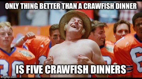 Waterboy | ONLY THING BETTER THAN A CRAWFISH DINNER IS FIVE CRAWFISH DINNERS | image tagged in waterboy | made w/ Imgflip meme maker