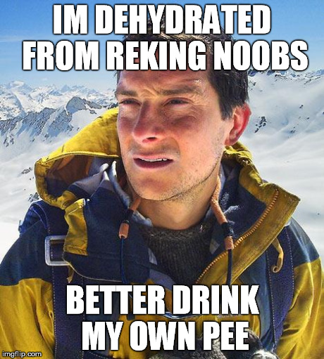 Bear Grylls Meme | IM DEHYDRATED FROM REKING NOOBS BETTER DRINK MY OWN PEE | image tagged in memes,bear grylls | made w/ Imgflip meme maker