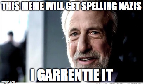 I Guarantee It | THIS MEME WILL GET SPELLING NAZIS I GARRENTIE IT | image tagged in memes,i guarantee it | made w/ Imgflip meme maker