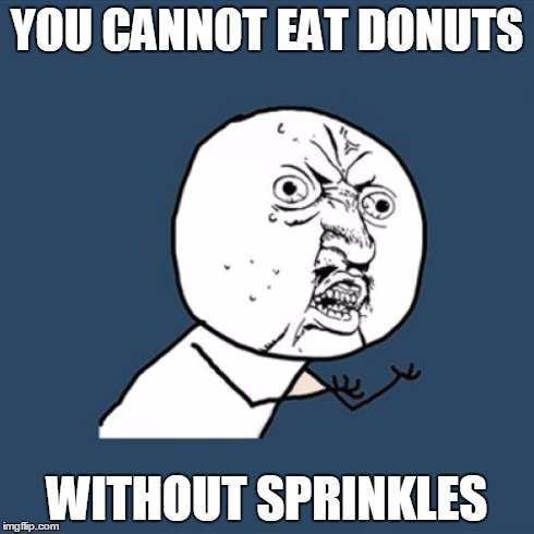 Y U No | YOU CANNOT EAT DONUTS WITHOUT SPRINKLES | image tagged in memes,y u no | made w/ Imgflip meme maker