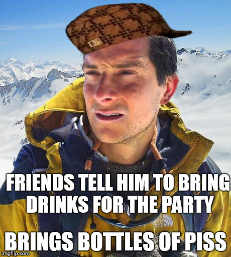 Bear Grylls Meme | FRIENDS TELL HIM TO BRING DRINKS FOR THE PARTY BRINGS BOTTLES OF PISS | image tagged in memes,bear grylls,scumbag | made w/ Imgflip meme maker
