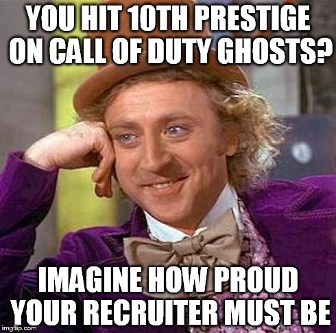 Creepy Condescending Wonka Meme | YOU HIT 10TH PRESTIGE ON CALL OF DUTY GHOSTS? IMAGINE HOW PROUD YOUR RECRUITER MUST BE | image tagged in memes,creepy condescending wonka | made w/ Imgflip meme maker