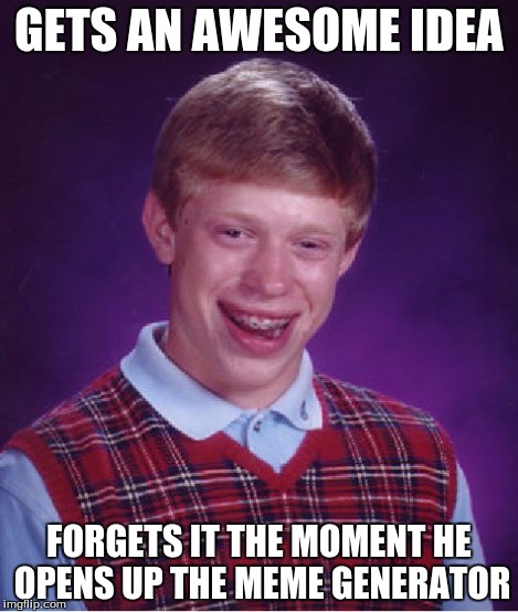 Bad Luck Brian Meme | GETS AN AWESOME IDEA FORGETS IT THE MOMENT HE OPENS UP THE MEME GENERATOR | image tagged in memes,bad luck brian | made w/ Imgflip meme maker