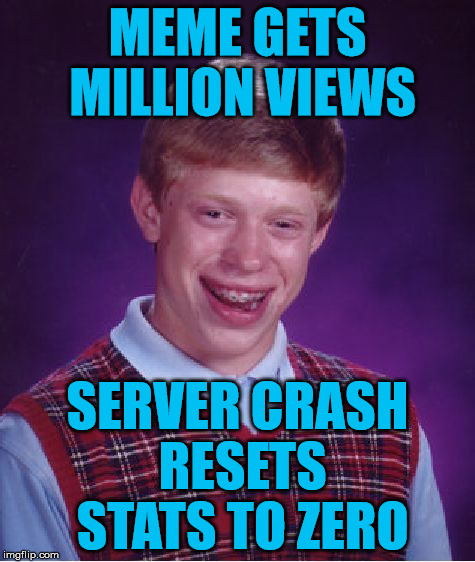 Bad Luck Brian Meme | MEME GETS MILLION VIEWS SERVER CRASH RESETS STATS TO ZERO | image tagged in memes,bad luck brian | made w/ Imgflip meme maker