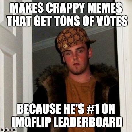 Scumbag Steve Meme | MAKES CRAPPY MEMES THAT GET TONS OF VOTES BECAUSE HE'S #1 ON IMGFLIP LEADERBOARD | image tagged in memes,scumbag steve | made w/ Imgflip meme maker