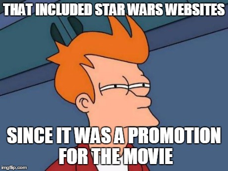 Futurama Fry Meme | THAT INCLUDED STAR WARS WEBSITES SINCE IT WAS A PROMOTION FOR THE MOVIE | image tagged in memes,futurama fry | made w/ Imgflip meme maker