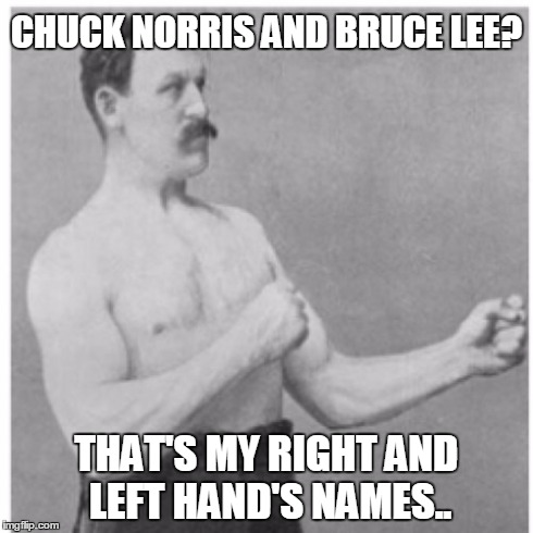 Overly, really, really overly manly man | CHUCK NORRIS AND BRUCE LEE? THAT'S MY RIGHT AND LEFT HAND'S NAMES.. | image tagged in memes,overly manly man | made w/ Imgflip meme maker