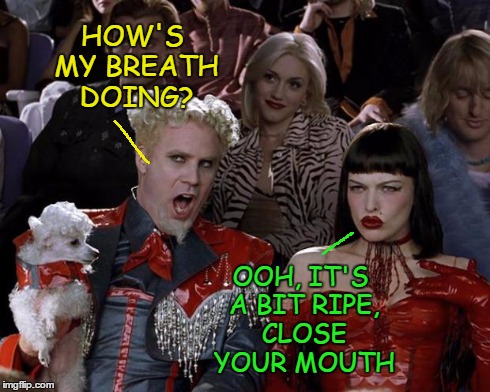 Mugatu So Hot Right Now | HOW'S MY BREATH DOING? OOH, IT'S A BIT RIPE, CLOSE YOUR MOUTH | image tagged in memes,mugatu so hot right now | made w/ Imgflip meme maker