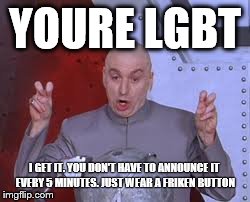 Dr Evil Laser Meme | YOURE LGBT I GET IT. YOU DON'T HAVE TO ANNOUNCE IT EVERY 5 MINUTES. JUST WEAR A FRIKEN BUTTON | image tagged in memes,dr evil laser | made w/ Imgflip meme maker