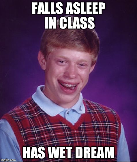 Bad Luck Brian Meme | FALLS ASLEEP IN CLASS HAS WET DREAM | image tagged in memes,bad luck brian | made w/ Imgflip meme maker