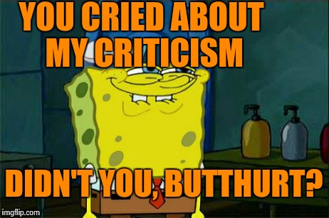 I lost 1000 points overnight; how does that happen? | YOU CRIED ABOUT MY CRITICISM DIDN'T YOU, BUTTHURT? | image tagged in memes,dont you squidward,imgflip,points | made w/ Imgflip meme maker