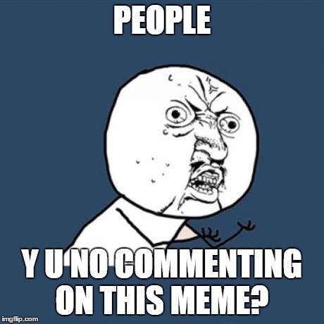 Y U No Meme | PEOPLE Y U NO COMMENTING ON THIS MEME? | image tagged in memes,y u no | made w/ Imgflip meme maker