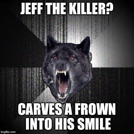 Insanity Wolf Meme | JEFF THE KILLER? CARVES A FROWN INTO HIS SMILE | image tagged in memes,insanity wolf | made w/ Imgflip meme maker