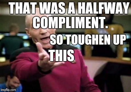 Picard Wtf Meme | THAT WAS A HALFWAY COMPLIMENT. SO TOUGHEN UP THIS | image tagged in memes,picard wtf | made w/ Imgflip meme maker