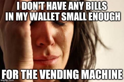 It is truly disappointing  | I DON'T HAVE ANY BILLS IN MY WALLET SMALL ENOUGH FOR THE VENDING MACHINE | image tagged in memes,first world problems | made w/ Imgflip meme maker