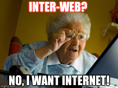Grandma Finds The Internet | INTER-WEB? NO, I WANT INTERNET! | image tagged in memes,grandma finds the internet | made w/ Imgflip meme maker