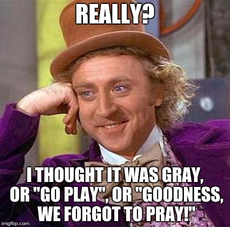 Creepy Condescending Wonka Meme | REALLY? I THOUGHT IT WAS GRAY, OR "GO PLAY", OR "GOODNESS, WE FORGOT TO PRAY!" | image tagged in memes,creepy condescending wonka | made w/ Imgflip meme maker