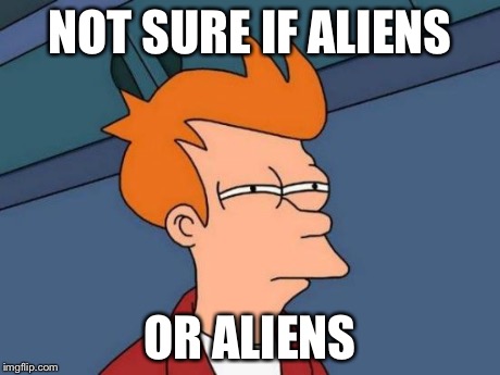 Futurama Fry Meme | NOT SURE IF ALIENS OR ALIENS | image tagged in memes,futurama fry | made w/ Imgflip meme maker