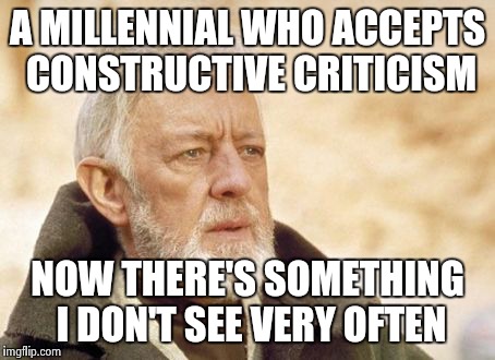 Obi Wan Kenobi | A MILLENNIAL WHO ACCEPTS CONSTRUCTIVE CRITICISM NOW THERE'S SOMETHING I DON'T SEE VERY OFTEN | image tagged in memes,obi wan kenobi | made w/ Imgflip meme maker
