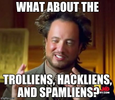 Ancient Aliens Meme | WHAT ABOUT THE TROLLIENS, HACKLIENS, AND SPAMLIENS? | image tagged in memes,ancient aliens | made w/ Imgflip meme maker