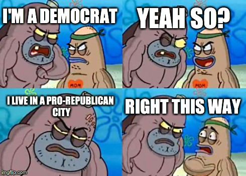 I'm A Rebel | I'M A DEMOCRAT YEAH SO? I LIVE IN A PRO-REPUBLICAN CITY RIGHT THIS WAY | image tagged in memes,how tough are you | made w/ Imgflip meme maker