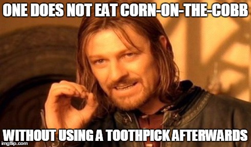 One Does Not Simply | ONE DOES NOT EAT CORN-ON-THE-COBB WITHOUT USING A TOOTHPICK AFTERWARDS | image tagged in memes,one does not simply | made w/ Imgflip meme maker