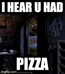 Eat A Salad | I HEAR U HAD PIZZA | image tagged in chica looking in window fnaf | made w/ Imgflip meme maker