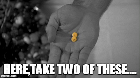 HERE,TAKE TWO OF THESE.... | image tagged in two pills,your pills | made w/ Imgflip meme maker