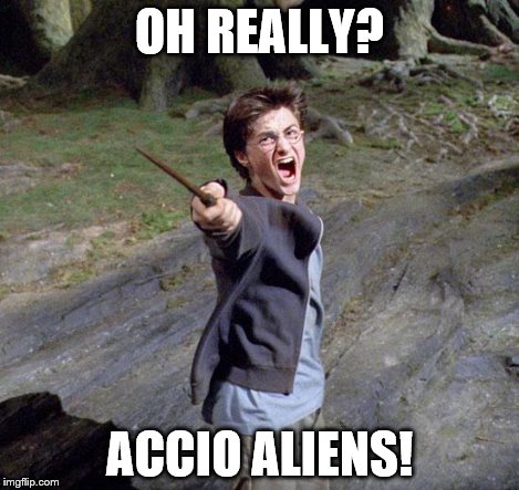 OH REALLY? ACCIO ALIENS! | made w/ Imgflip meme maker