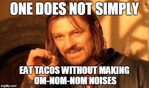 One Does Not Simply Meme | ONE DOES NOT SIMPLY EAT TACOS WITHOUT MAKING OM-NOM-NOM NOISES | image tagged in memes,one does not simply | made w/ Imgflip meme maker