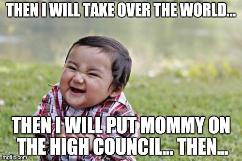 Evil Toddler | THEN I WILL TAKE OVER THE WORLD... THEN I WILL PUT MOMMY ON THE HIGH COUNCIL... THEN... | image tagged in memes,evil toddler | made w/ Imgflip meme maker